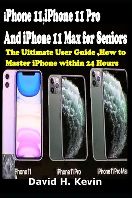 iPhone 11, iPhone 11 Pro und iPhone 11 Max für Senioren: Das ultimative Benutzerhandbuch, Wie man das iPhone innerhalb von 24 Stunden beherrscht. - iPhone 11, iPhone 11 Pro And iPhone 11 Max for seniors: The Ultimate user guide, How to Master iPhone within 24 Hours.