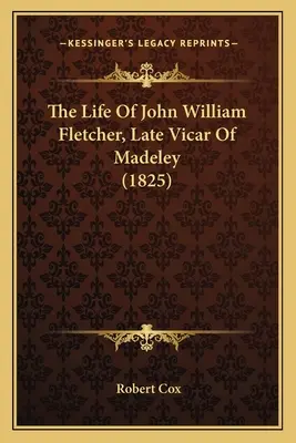 Das Leben von John William Fletcher, dem letzten Vikar von Madeley (1825) - The Life Of John William Fletcher, Late Vicar Of Madeley (1825)