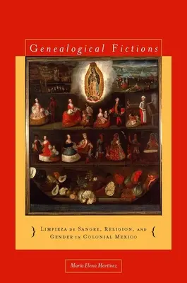 Genealogische Fiktionen: Limpieza de Sangre, Religion, and Gender in Colonial Mexico / Genealogische Fiktionen: Limpieza de Sangre, Religion, and Gender in Colonial Mexico - Genealogical Fictions: Limpieza de Sangre, Religion, and Gender in Colonial Mexico