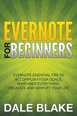 Evernote für Einsteiger: Evernote Essential Tips, um Ihre Ziele zu erreichen, sich an alles zu erinnern, Ihr Leben zu organisieren und zu vereinfachen - Evernote For Beginners: Evernote Essential Tips to Accomplish Your Goals, Remember Everything, Organize and Simplify Your Life