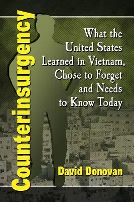 Aufstandsbekämpfung: Was die Vereinigten Staaten in Vietnam gelernt haben, was sie vergessen haben und was sie heute wissen müssen - Counterinsurgency: What the United States Learned in Vietnam, Chose to Forget and Needs to Know Today