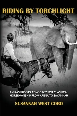 Reiten im Fackelschein: Eine Graswurzel-Befürwortung der klassischen Reitkunst von der Arena bis Savannah - Riding by Torchlight: A Grass Roots Advocacy for Classical Horsemanship from Arena to Savannah