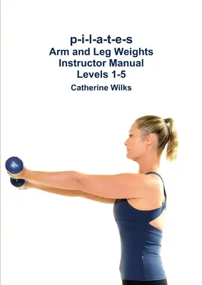 p-i-l-a-t-e-s Arm- und Beingewichte Instructor Manual Levels 1-5 - p-i-l-a-t-e-s Arm and Leg Weights Instructor Manual Levels 1-5