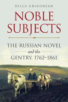 Edle Untertanen: Der russische Roman und das Bürgertum, 1762-1861 - Noble Subjects: The Russian Novel and the Gentry, 1762-1861