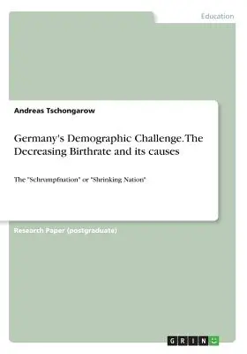 Die demografische Herausforderung in Deutschland. Die rückläufige Geburtenrate und ihre Ursachen: Die „Schrumpfnation““ - Germany's Demographic Challenge. The Decreasing Birthrate and its causes: The Schrumpfnation