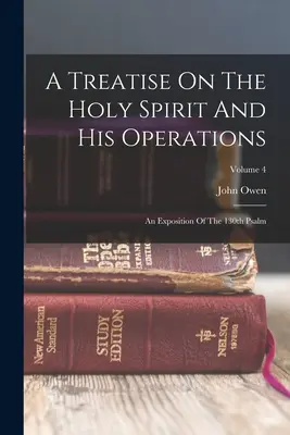 Eine Abhandlung über den Heiligen Geist und sein Wirken: Eine Auslegung des 130. Psalms; Band 4 - A Treatise On The Holy Spirit And His Operations: An Exposition Of The 130th Psalm; Volume 4