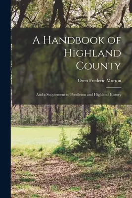 Ein Handbuch über Highland County: Und eine Ergänzung zur Geschichte von Pendleton und Highland - A Handbook of Highland County: And a Supplement to Pendleton and Highland History