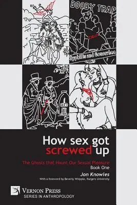 How Sex Got Screwed Up: Die Gespenster, die unser sexuelles Vergnügen heimsuchen - Buch Eins: Von der Steinzeit bis zur Aufklärung - How Sex Got Screwed Up: The Ghosts that Haunt Our Sexual Pleasure - Book One: From the Stone Age to the Enlightenment
