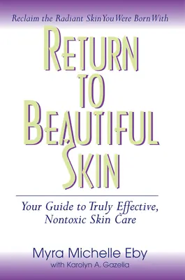 Rückkehr zu schöner Haut: Ihr Leitfaden für wirklich wirksame, ungiftige Hautpflege - Return to Beautiful Skin: Your Guide to Truly Effective, Nontoxic Skin Care
