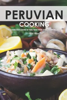 Peruanisch kochen: Entdecken Sie die Aromen Perus mit diesen 30 köstlichen Rezepten! - Peruvian Cooking: Discover the Flavors of Peru With These 30 Delicious Recipes!