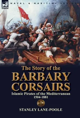 Die Geschichte der Korsaren von Barbary: Islamische Piraten im Mittelmeer 1504-1881 - The Story of the Barbary Corsairs: Islamic Pirates of the Mediterranean 1504-1881