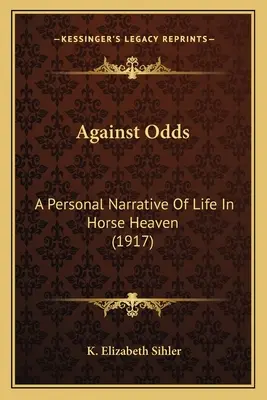 Gegen alle Widrigkeiten: Eine persönliche Erzählung über das Leben im Pferdehimmel (1917) - Against Odds: A Personal Narrative Of Life In Horse Heaven (1917)