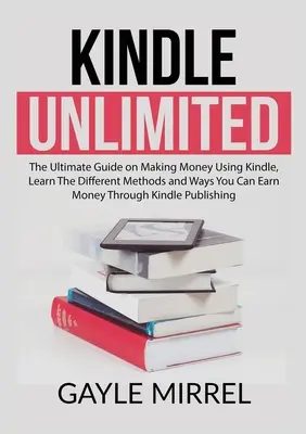 Kindle Unlimited: Der ultimative Leitfaden zum Geldverdienen mit Kindle, Lernen Sie die verschiedenen Methoden und Wege, wie Sie mit Kindle Geld verdienen können. - Kindle Unlimited: The Ultimate Guide on Making Money Using Kindle, Learn The Different Methods and Ways You Can Earn Money Through Kindl