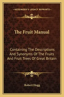 Das Handbuch der Früchte: Mit den Beschreibungen und Synonymen der Früchte und Obstbäume Großbritanniens - The Fruit Manual: Containing The Descriptions And Synonyms Of The Fruits And Fruit Trees Of Great Britain