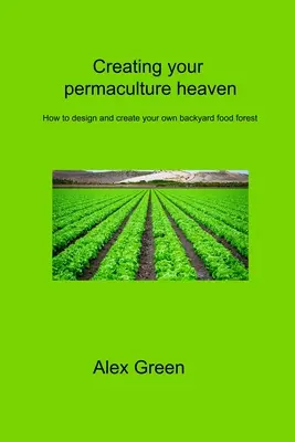 Der eigene Permakultur-Himmel: Wie Sie Ihren eigenen Lebensmittelwald im Hinterhof anlegen und gestalten - Creating your permaculture heaven: How to design and create your own backyard food forest