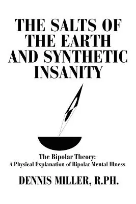 Die Salze der Erde und der synthetische Irrsinn: Die Bipolartheorie: Eine physikalische Erklärung der bipolaren Geisteskrankheit - The Salts of the Earth and Synthetic Insanity: The Bipolar Theory: A Physical Explanation of Bipolar Mental Illness