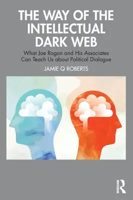 Der Weg des intellektuellen Dark Web: Was Joe Rogan und seine Kollegen uns über den politischen Dialog lehren können - The Way of the Intellectual Dark Web: What Joe Rogan and His Associates Can Teach Us about Political Dialogue