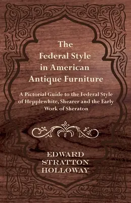 Der Federal Style in American Antique Furniture - Ein bildlicher Leitfaden zum Federal Style von Hepplewhite, Shearer und den frühen Arbeiten von Sheraton - The Federal Style in American Antique Furniture - A Pictorial Guide to the Federal Style of Hepplewhite, Shearer and the Early Work of Sheraton