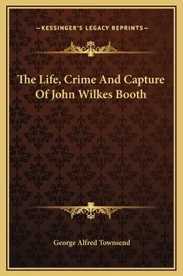 Leben, Verbrechen und Gefangennahme von John Wilkes Booth - The Life, Crime And Capture Of John Wilkes Booth