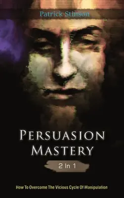 Persuasion Mastery 2 in 1: Wie Sie den Teufelskreis der Manipulation überwinden - Persuasion Mastery 2 In 1: How To Overcome The Vicious Cycle Of Manipulation