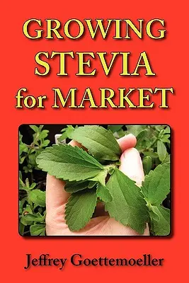 Stevia für den Markt anbauen: Anbau des Süßkrauts Stevia Rebaudiana auf dem Bauernhof, im Garten und in der Baumschule - Growing Stevia for Market: Farm, Garden, and Nursery Cultivation of the Sweet Herb, Stevia Rebaudiana