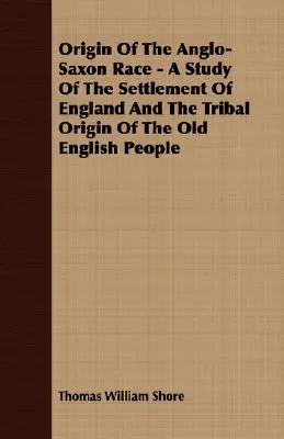 Die Herkunft der angelsächsischen Ethnie - Eine Studie über die Besiedlung Englands und die stammesgeschichtliche Herkunft des altenglischen Volkes - Origin Of The Anglo-Saxon Race - A Study Of The Settlement Of England And The Tribal Origin Of The Old English People