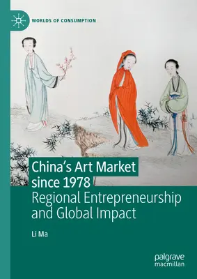 Chinas Kunstmarkt seit 1978: Regionales Unternehmertum und globale Auswirkungen - China's Art Market Since 1978: Regional Entrepreneurship and Global Impact