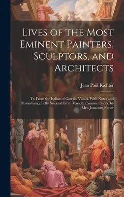 Lebensläufe der bedeutendsten Maler, Bildhauer und Architekten: Tr. Aus dem Italienischen von Giorgio Vasari. Mit Anmerkungen und Illustrationen, hauptsächlich ausgewählt - Lives of the Most Eminent Painters, Sculptors, and Architects: Tr. From the Italian of Giorgio Vasari. With Notes and Illustrations, chiefly Selected