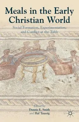 Mahlzeiten in der frühchristlichen Welt: Soziale Formation, Experimentieren und Konflikt bei Tisch - Meals in the Early Christian World: Social Formation, Experimentation, and Conflict at the Table