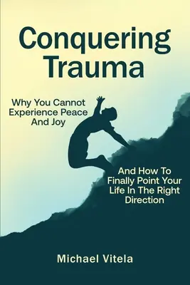 Trauma überwinden: Warum Sie keinen Frieden und keine Freude erleben können und wie Sie Ihr Leben endlich in die richtige Richtung lenken - Conquering Trauma: Why You Cannot Experience Peace And Joy And How To Finally Point Your Life In The Right Direction