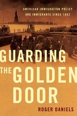 Die Bewachung der Goldenen Tür: Die amerikanische Einwanderungspolitik und die Einwanderer seit 1882 - Guarding the Golden Door: American Immigration Policy and Immigrants Since 1882