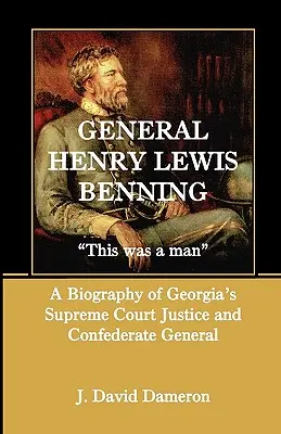 General Henry Lewis Benning: This Was a Man, eine Biographie des Obersten Richters von Georgia und konföderierten Generals - General Henry Lewis Benning: This Was a Man, a Biography of Georgia's Supreme Court Justice and Confederate General