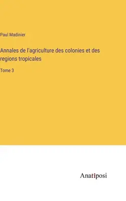 Annales de l'agriculture des colonies et des régions tropicales: Band 3 - Annales de l'agriculture des colonies et des regions tropicales: Tome 3