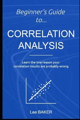 Leitfaden für Anfänger in der Korrelationsanalyse: Lernen Sie den einen Grund, warum Ihre Korrelationsergebnisse wahrscheinlich falsch sind - Beginner's Guide to Correlation Analysis: Learn The One Reason Your Correlation Results Are Probably Wrong