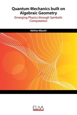 Quantenmechanik auf der Grundlage algebraischer Geometrien: Neue Physik durch symbolische Berechnungen - Quantum Mechanics built on Algebraic Geometry: Emerging Physics through Symbolic Computation