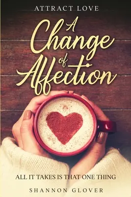 Liebe anziehen: Eine Veränderung der Zuneigung: Alles, was es braucht, ist diese eine Sache - Attract Love: A Change of Affection: All It Takes Is That One Thing