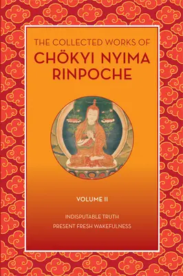 Die gesammelten Werke von Chkyi Nyima Rinpoche, Band II: Unbestreitbare Wahrheit und Gegenwärtige Frische Wachsamkeit - The Collected Works of Chkyi Nyima Rinpoche, Volume II: Indisputable Truth and Present Fresh Wakefulness