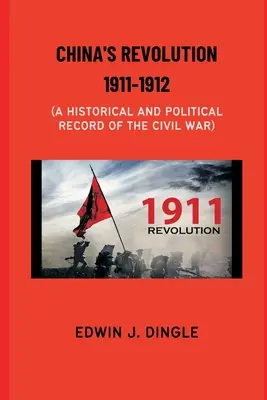 Chinas Revolution 1911-1912: Ein historischer und politischer Bericht über den Bürgerkrieg - China's Revolution 1911-1912: A Historical and Political Record of the Civil War