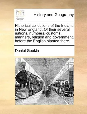 Historical Collections of the Indians in New England. of Their Several Nations, Numbers, Customs, Manners, Religion and Government, Before the English