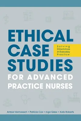 Ethische Fallstudien für Krankenschwestern und Krankenpfleger für fortgeschrittene Praxis: Lösen von Dilemmas in der täglichen Praxis - Ethical Case Studies for Advanced Practice Nurses: Solving Dilemmas in Everyday Practice