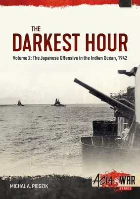 Die dunkelste Stunde: Band 2 - Die japanische Offensive im Indischen Ozean, 1942 - The Darkest Hour: Volume 2 - The Japanese Offensive in the Indian Ocean, 1942