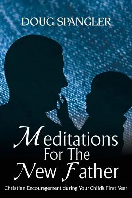Meditationen für den neuen Vater: Christliche Ermutigung im ersten Lebensjahr des Kindes - Meditations for the New Father: Christian Encouragement During Your Child's First Year