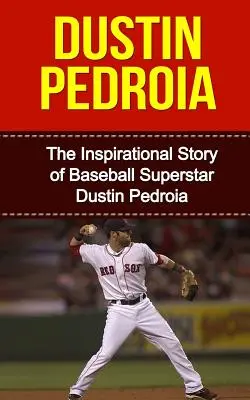 Dustin Pedroia: Die inspirierende Geschichte des Baseball-Superstars Dustin Pedroia - Dustin Pedroia: The Inspirational Story of Baseball Superstar Dustin Pedroia