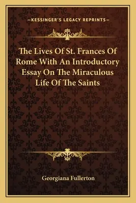 Das Leben des heiligen Franziskus von Rom mit einem einleitenden Essay über das wunderbare Leben der Heiligen - The Lives Of St. Frances Of Rome With An Introductory Essay On The Miraculous Life Of The Saints
