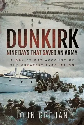 Dünkirchen - Neun Tage, die eine Armee retteten: Ein Tagesbericht über die größte Evakuierungsaktion - Dunkirk Nine Days That Saved an Army: A Day by Day Account of the Greatest Evacuation