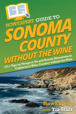 HowExpert Guide to Sonoma County without the Wine: 101+ Tipps für Unternehmungen und Touristenattraktionen im kalifornischen Weinland ohne den Wein - HowExpert Guide to Sonoma County without the Wine: 101+ Tips on Things to Do and Tourist Attractions in California's Wine Country without the Wine