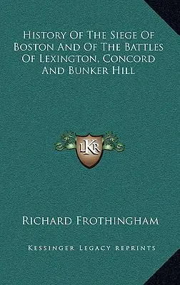 Die Geschichte der Belagerung von Boston und der Schlachten von Lexington, Concord und Bunker Hill - History Of The Siege Of Boston And Of The Battles Of Lexington, Concord And Bunker Hill