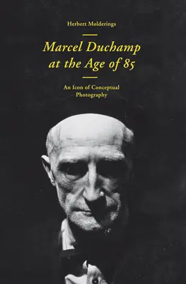 Marcel Duchamp im Alter von 85 Jahren: Eine Inkunabel der konzeptuellen Fotografie - Marcel Duchamp at the Age of 85: An Incunabulum of Conceptual Photography