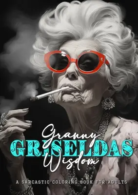 Granny Griseldas Weisheit - ein sarkastisches Malbuch für Erwachsene: sarkastische Zitate Malbuch - sarkastisches Malbuch für Erwachsene Zitate - Granny Griseldas Wisdom - a sarcastic Coloring Book for Adults: sarcastic quotes coloring book - sarcastic coloring book for adults quotes