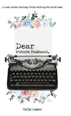 Lieber zukünftiger Ehemann: Eine Liebesbrief-Reise im Warten auf Gottes Bestes - Dear Future Husband: A Love Letter Journey While Waiting for God's Best